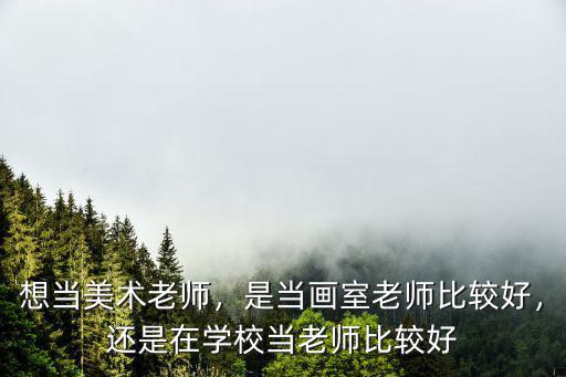 想當美術老師，是當畫室老師比較好，還是在學校當老師比較好