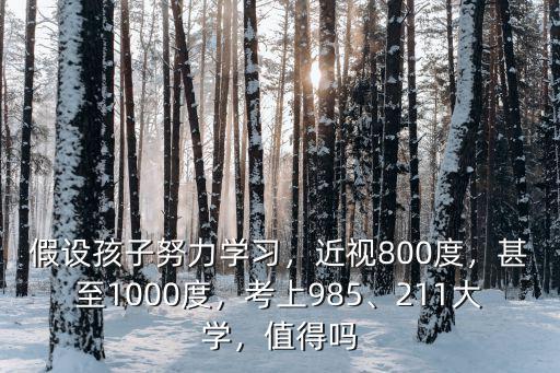假設孩子努力學習，近視800度，甚至1000度，考上985、211大學，值得嗎
