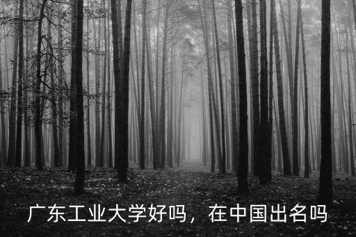 廣東工業大學 檔案在哪里,廣東工業大學好嗎