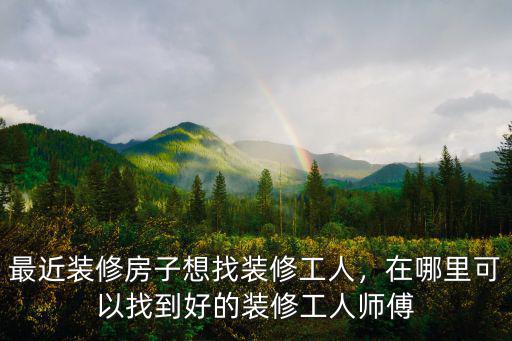 佛山哪里找裝修工人,裝修工人都是怎么找活的