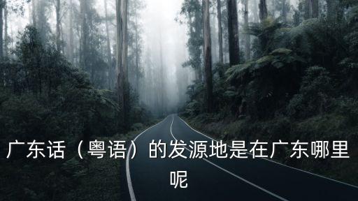 廣東哪里人用粵語怎么說,為什么說粵語跟廣西有關系