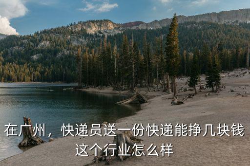 在廣州，快遞員送一份快遞能掙幾塊錢這個行業怎么樣