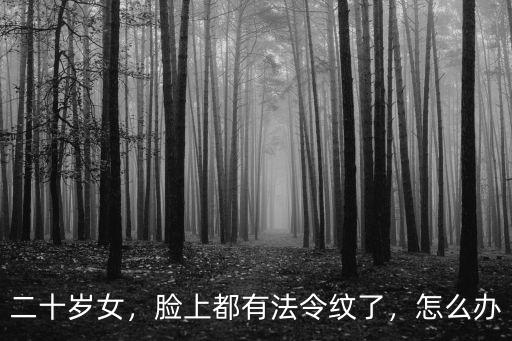 二十歲女，臉上都有法令紋了，怎么辦