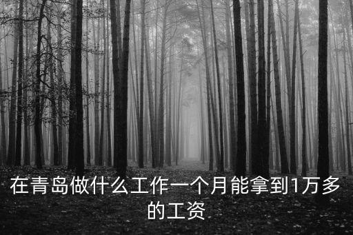 在青島做什么工作一個月能拿到1萬多的工資