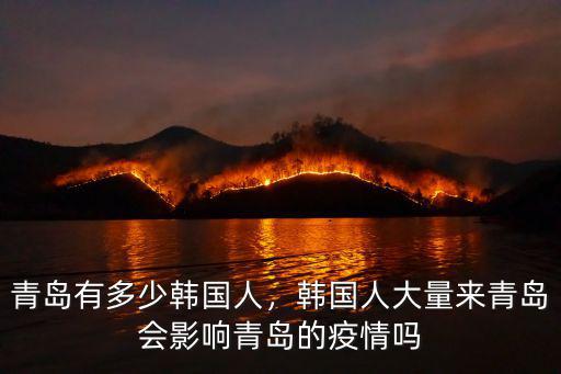 青島有多少韓國人，韓國人大量來青島會影響青島的疫情嗎