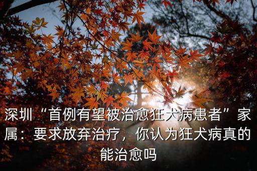 深圳“首例有望被治愈狂犬病患者”家屬：要求放棄治療，你認(rèn)為狂犬病真的能治愈嗎