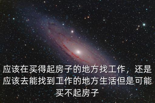 應該在買得起房子的地方找工作，還是應該去能找到工作的地方生活但是可能買不起房子