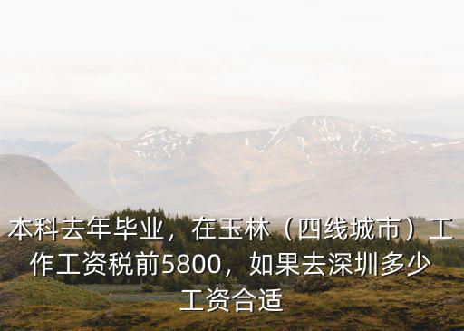 本科去年畢業，在玉林（四線城市）工作工資稅前5800，如果去深圳多少工資合適