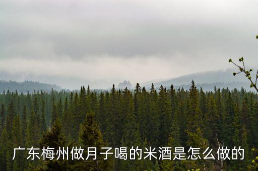 廣東梅州做月子喝的米酒是怎么做的