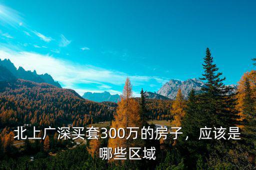 北上廣深買套300萬的房子，應該是哪些區域