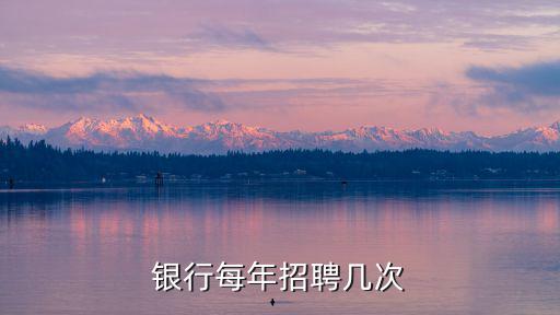 青島銀行21屆春招招多少人,銀行每年招聘幾次
