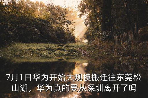 7月1日華為開始大規模搬遷往東莞松山湖，華為真的要從深圳離開了嗎