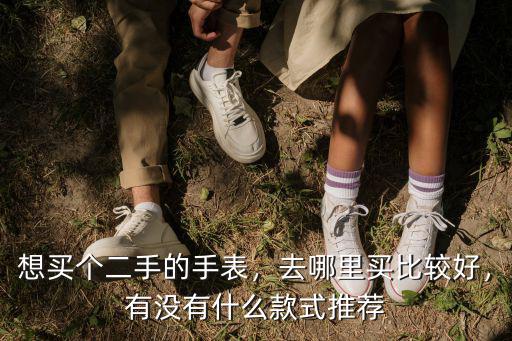 廣州去哪里買二手手表靠譜,想買個二手的手表