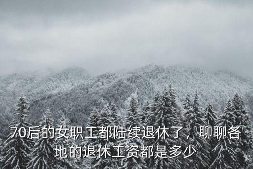 深圳職工退休工資多少6,70后的女職工都陸續退休了