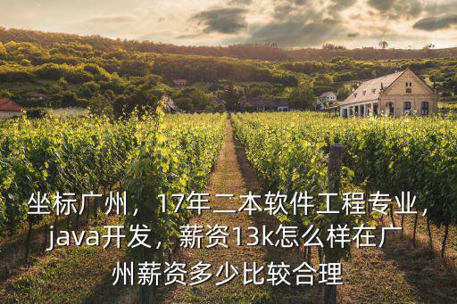 坐標廣州，17年二本軟件工程專業，java開發，薪資13k怎么樣在廣州薪資多少比較合理