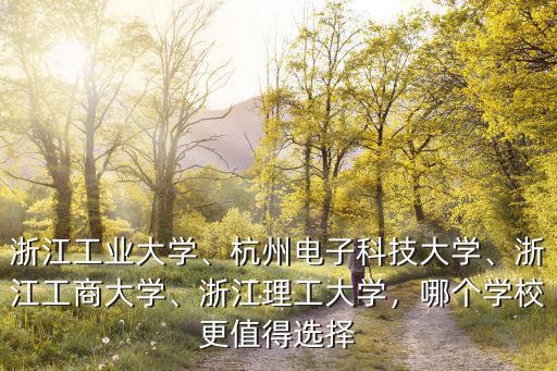 浙江工業大學、杭州電子科技大學、浙江工商大學、浙江理工大學，哪個學校更值得選擇