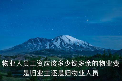 物業人員工資應該多少錢多余的物業費是歸業主還是歸物業人員
