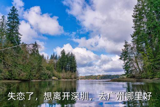 失戀了，想離開深圳，去廣州哪里好