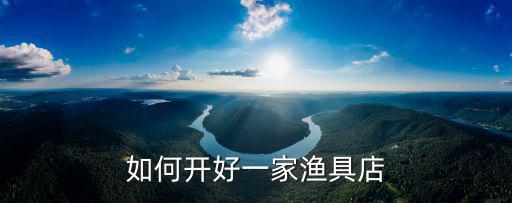 深圳開漁具店怎么樣,在鄉(xiāng)鎮(zhèn)開一家漁具店怎么樣