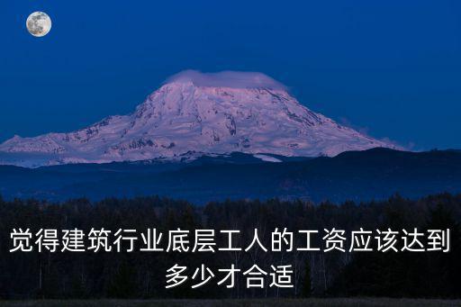 覺得建筑行業底層工人的工資應該達到多少才合適