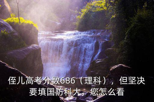 侄兒高考分數686（理科），但堅決要填國防科大，您怎么看