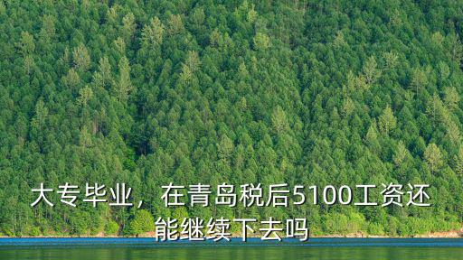 大專畢業，在青島稅后5100工資還能繼續下去嗎