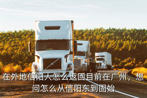 在外地信陽人怎么返回目前在廣州，想問怎么從信陽東到固始