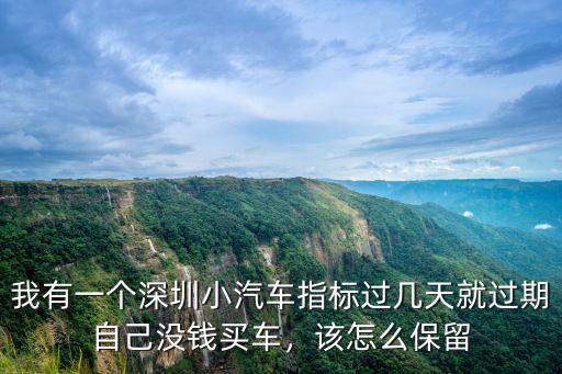 我有一個(gè)深圳小汽車指標(biāo)過幾天就過期自己沒錢買車，該怎么保留