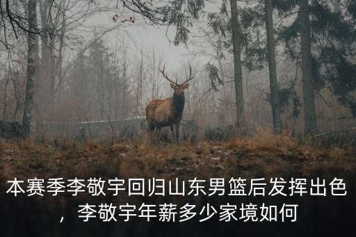 本賽季李敬宇回歸山東男籃后發(fā)揮出色，李敬宇年薪多少家境如何