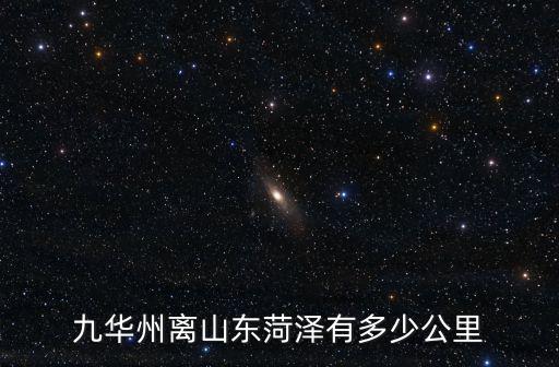 淮安離菏澤多少公里,九華州離山東菏澤有多少公里