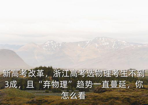 新高考改革，浙江高考選物理考生不到3成，且“棄物理”趨勢一直蔓延，你怎么看