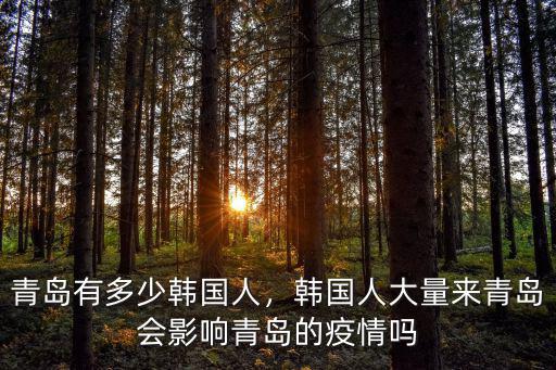 青島有多少韓國人，韓國人大量來青島會影響青島的疫情嗎