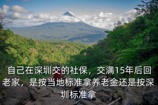 自己在深圳交的社保，交滿15年后回老家，是按當(dāng)?shù)貥?biāo)準(zhǔn)拿養(yǎng)老金還是按深圳標(biāo)準(zhǔn)拿