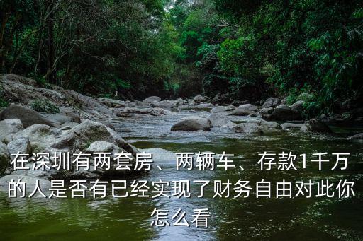 在深圳有兩套房、兩輛車(chē)、存款1千萬(wàn)的人是否有已經(jīng)實(shí)現(xiàn)了財(cái)務(wù)自由對(duì)此你怎么看