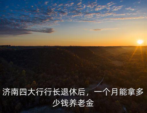 濟南退休能拿多少錢,19年退休能拿多少錢