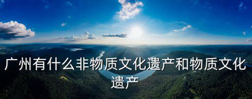 東莞哪里有非物質遺產,東莞有哪些非物質文化遺產