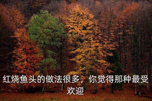 汕頭紅燒魚頭怎么做,紅燒魚頭的做法很多