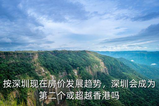 按深圳現(xiàn)在房價(jià)發(fā)展趨勢，深圳會(huì)成為第二個(gè)或超越香港嗎