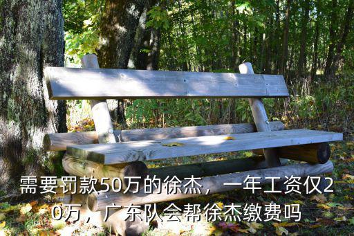 需要罰款50萬的徐杰，一年工資僅20萬，廣東隊會幫徐杰繳費嗎