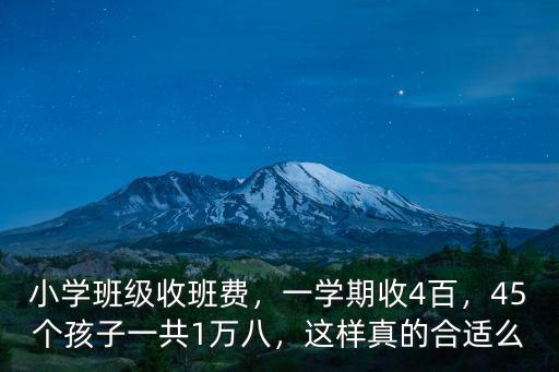 小學(xué)班級(jí)收班費(fèi)，一學(xué)期收4百，45個(gè)孩子一共1萬(wàn)八，這樣真的合適么