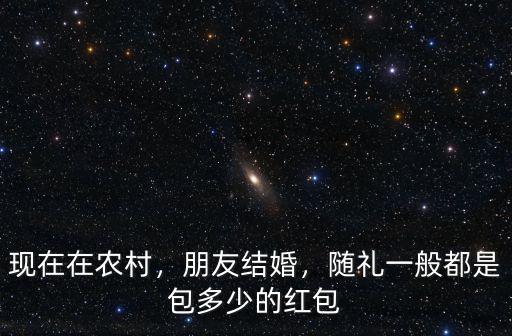 現在在農村，朋友結婚，隨禮一般都是包多少的紅包