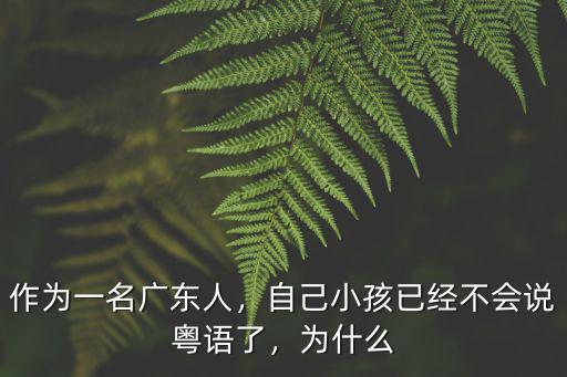 作為一名廣東人，自己小孩已經不會說粵語了，為什么
