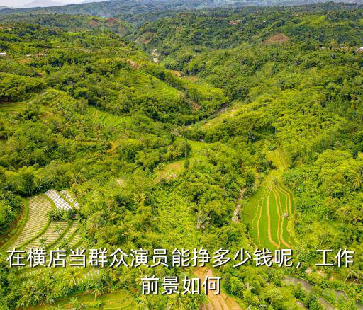 浙江橫店群眾演員一月能賺多少錢,橫店的群眾演員收入不高