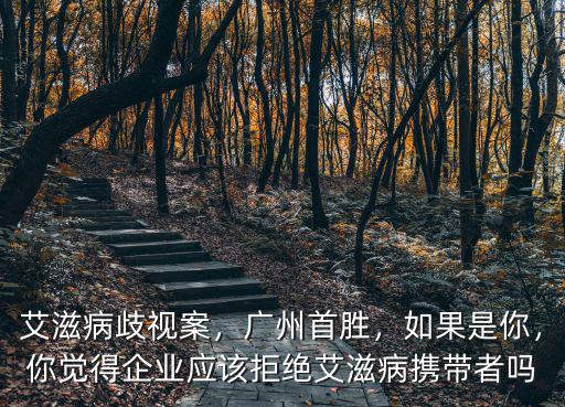 艾滋病歧視案，廣州首勝，如果是你，你覺得企業(yè)應(yīng)該拒絕艾滋病攜帶者嗎