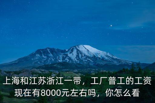 上海和江蘇浙江一帶，工廠普工的工資現在有8000元左右嗎，你怎么看