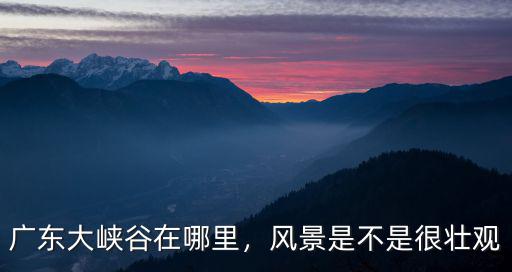 廣東巖石在哪里,廣東大峽谷在哪里