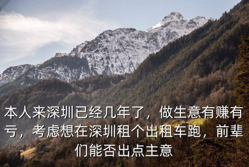 本人來深圳已經(jīng)幾年了，做生意有賺有虧，考慮想在深圳租個出租車跑，前輩們能否出點主意
