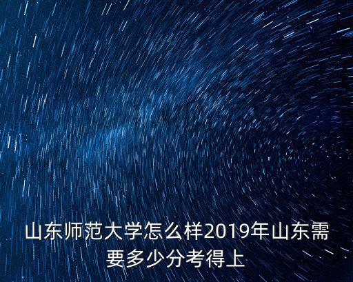 2019山東多少分能上985,山東師范大學(xué)怎么樣