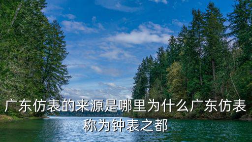 廣東仿表的來源是哪里為什么廣東仿表稱為鐘表之都