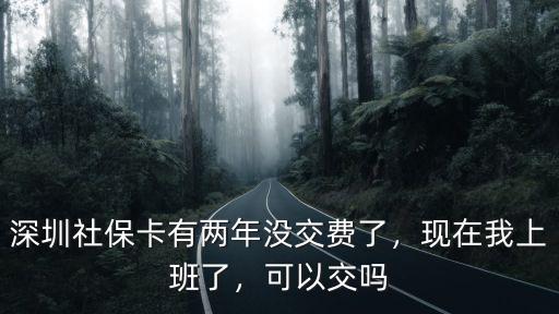 深圳社保卡有兩年沒交費了，現(xiàn)在我上班了，可以交嗎